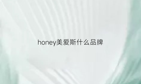 honey美爱斯什么品牌(爱美斯怎么样)