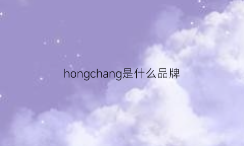 hongchang是什么品牌(hongu是什么牌子价位)