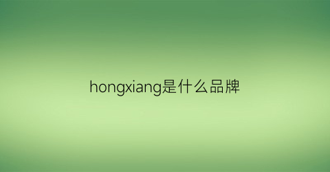 hongxiang是什么品牌(honguan是什么牌子)