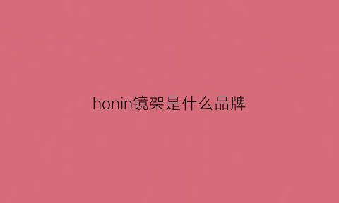 honin镜架是什么品牌(horien镜架贵吗)