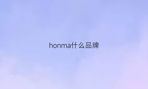 honma什么品牌(honcam是什么牌子)