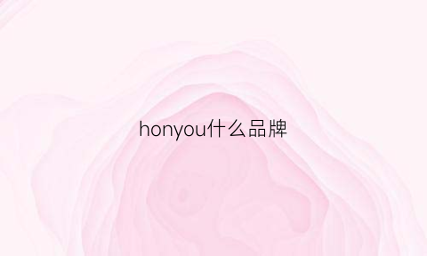 honyou什么品牌(honour品牌)