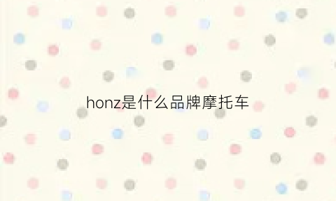 honz是什么品牌摩托车(honcg是什么摩托)