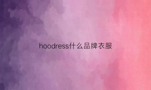 hoodress什么品牌衣服(hoody是什么意思)