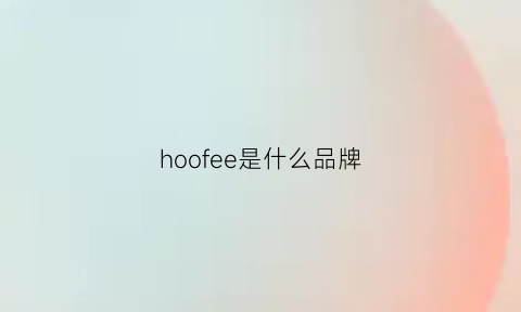 hoofee是什么品牌(hofele是什么品牌名多少钱)