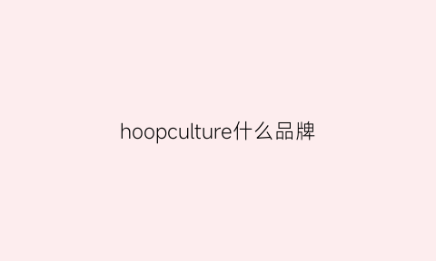 hoopculture什么品牌(hoop是什么品牌)