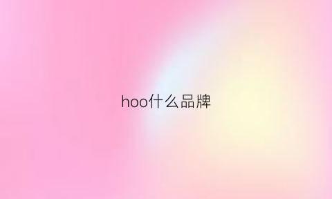 hoo什么品牌(hoaor什么牌子)