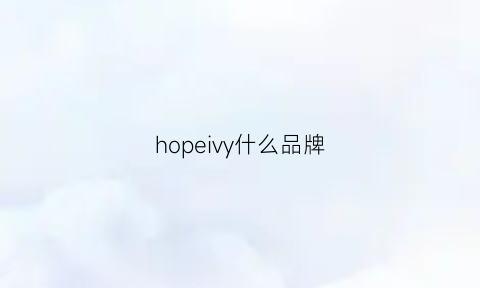 hopeivy什么品牌(hopely是什么牌子)