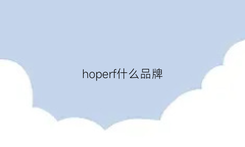 hoperf什么品牌(hopehome是什么牌子)