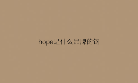 hope是什么品牌的钢(hope是什么档次)