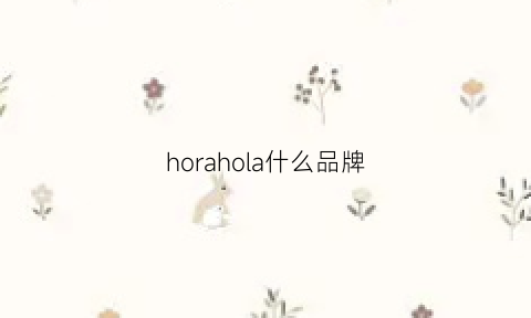 horahola什么品牌(holland是什么品牌)