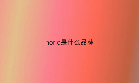 horie是什么品牌(horseoil是什么牌子)