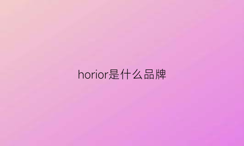 horior是什么品牌(honor是什么牌子)