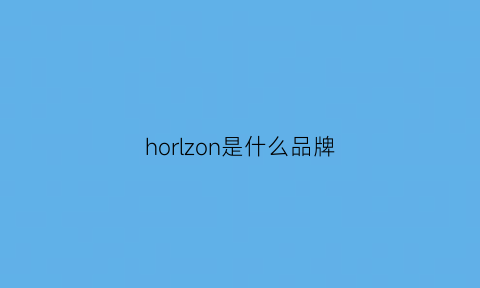 horlzon是什么品牌(hoan是什么牌子)