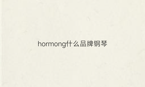 hormong什么品牌钢琴(harmony什么牌子钢琴)