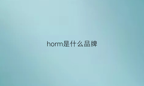 horm是什么品牌(honrle-m是什么牌子)