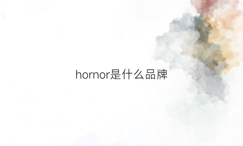 hornor是什么品牌(honor是什么牌子手机)