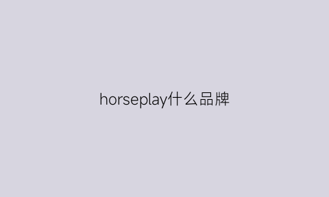 horseplay什么品牌(horshron是什么牌子)