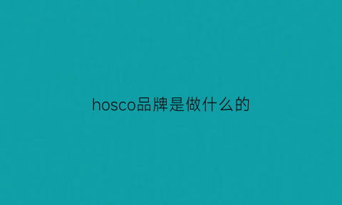 hosco品牌是做什么的(hoscore)