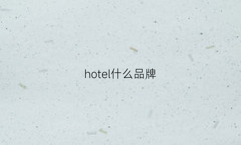 hotel什么品牌(hotel指什么酒店)