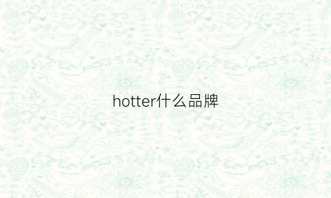 hotter什么品牌(hotstyle什么牌子)