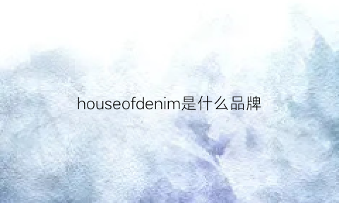 houseofdenim是什么品牌(house是啥牌子)