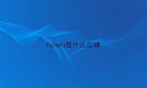 howhi是什么品牌(howe是什么牌子)