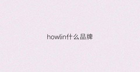 howlin什么品牌(howl品牌质量怎么样)