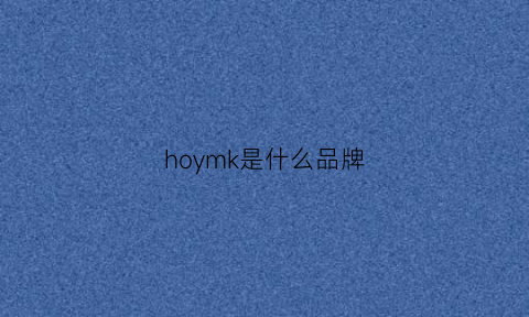 hoymk是什么品牌(hoomey是什么牌子)