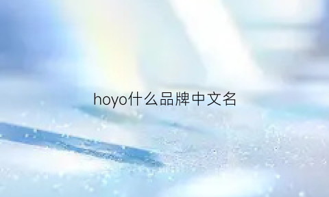 hoyo什么品牌中文名(hoyosun是什么牌子)