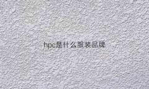 hpc是什么服装品牌(hp是什么品牌衣服)