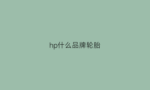 hp什么品牌轮胎(scephp什么品牌轮胎)