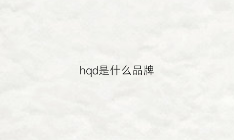 hqd是什么品牌(hq是什么牌子)