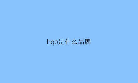 hqo是什么品牌(hhq是什么牌子)