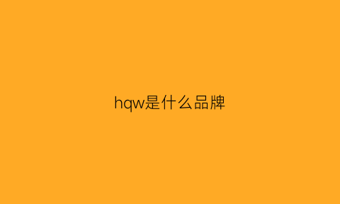 hqw是什么品牌(hhw是什么牌子)