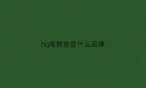 hq哑鼓垫是什么品牌(十大最好哑鼓垫品牌)