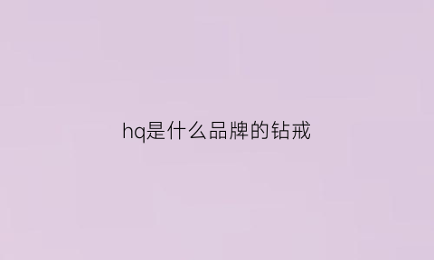 hq是什么品牌的钻戒(hw是什么品牌钻戒)