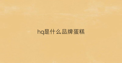 hq是什么品牌蛋糕(premiumquality蛋糕)