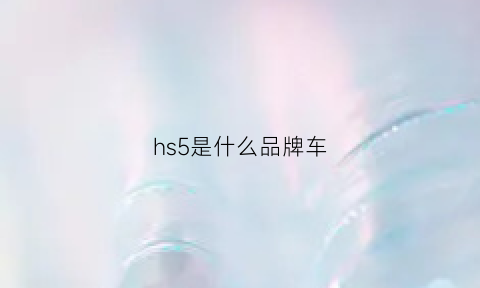 hs5是什么品牌车(hs5是什么品牌车子)