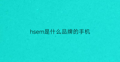 hsem是什么品牌的手机