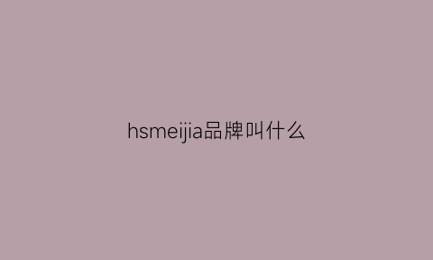 hsmeijia品牌叫什么(hs品牌怎么样)