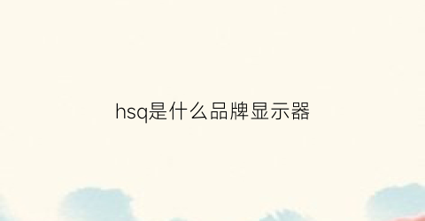 hsq是什么品牌显示器