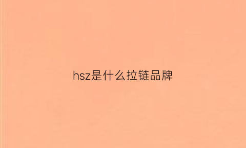 hsz是什么拉链品牌(hsd拉链)