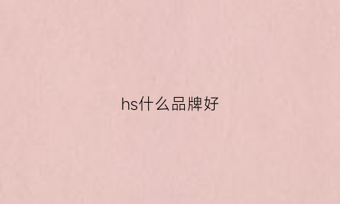 hs什么品牌好(hs跟哪个品牌是一家)