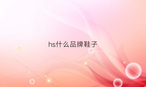 hs什么品牌鞋子(hs什么品牌鞋子比较好)