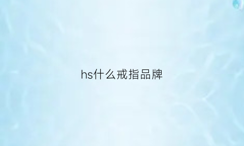 hs什么戒指品牌(hs什么戒指品牌比较好)