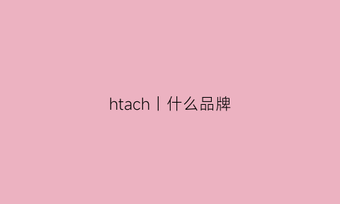 htach丨什么品牌(hach是什么品牌)