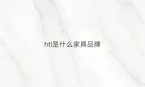 htl是什么家具品牌