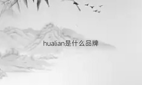 hualian是什么品牌(hua是什么牌子)