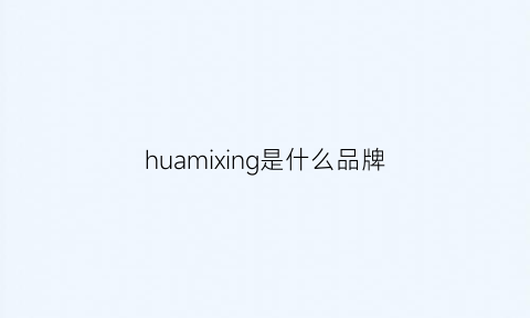 huamixing是什么品牌(hugmii是什么牌子)